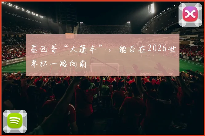 墨西哥“大篷车”，能否在2026世界杯一路向前
