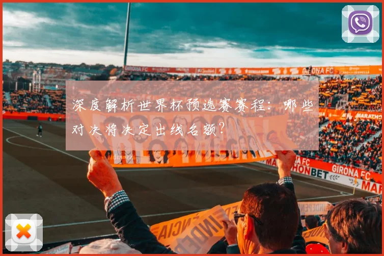 深度解析世界杯预选赛赛程：哪些对决将决定出线名额？