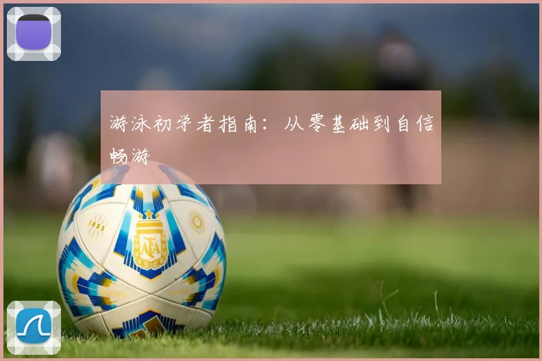 游泳初学者指南：从零基础到自信畅游