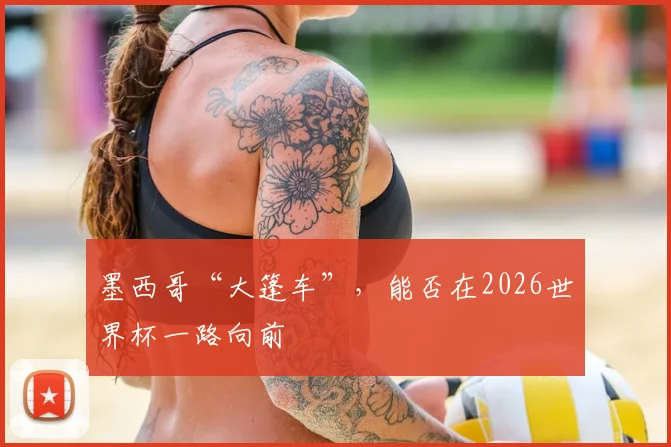 墨西哥“大篷车”，能否在2026世界杯一路向前