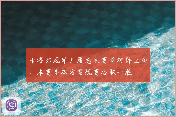 卡塔尔冠军广厦总决赛将对阵上海，本赛季双方常规赛各取一胜