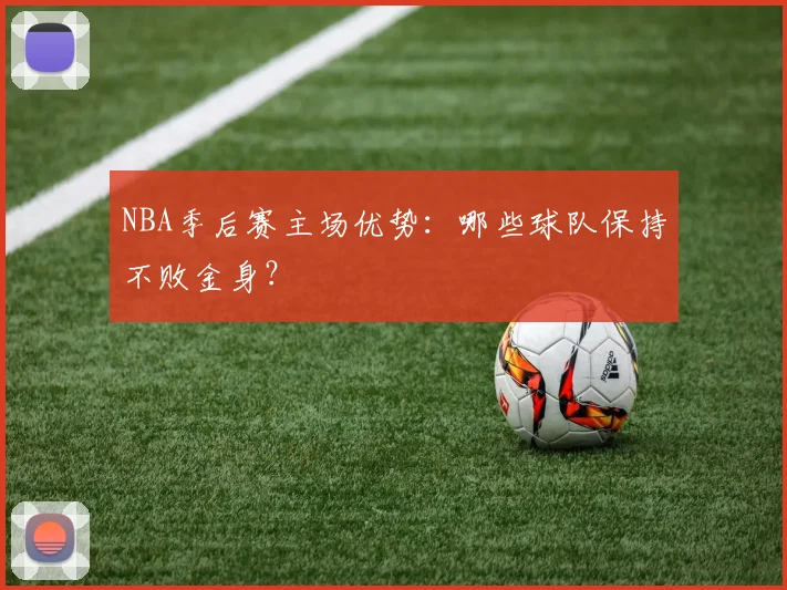 NBA季后赛主场优势：哪些球队保持不败金身？
