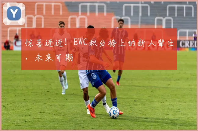 惊喜连连！EWC积分榜上的新人辈出，未来可期