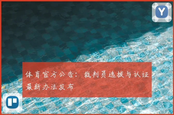 体育官方公告：裁判员选拔与认证最新办法发布