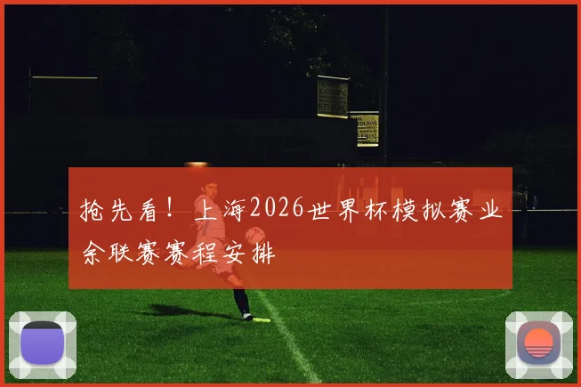 抢先看！上海2026世界杯模拟赛业余联赛赛程安排