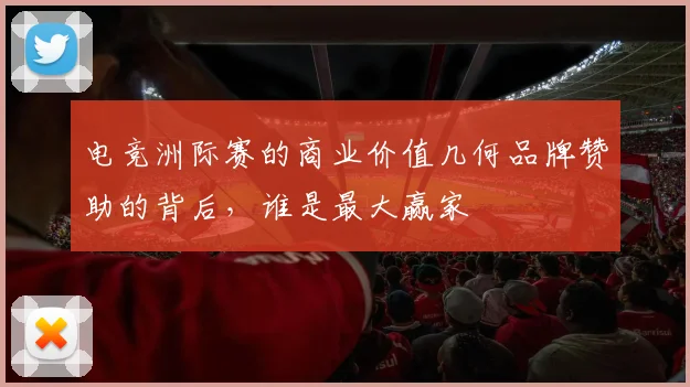电竞洲际赛的商业价值几何品牌赞助的背后，谁是最大赢家