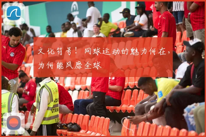 文化符号！网球运动的魅力何在，为何能风靡全球