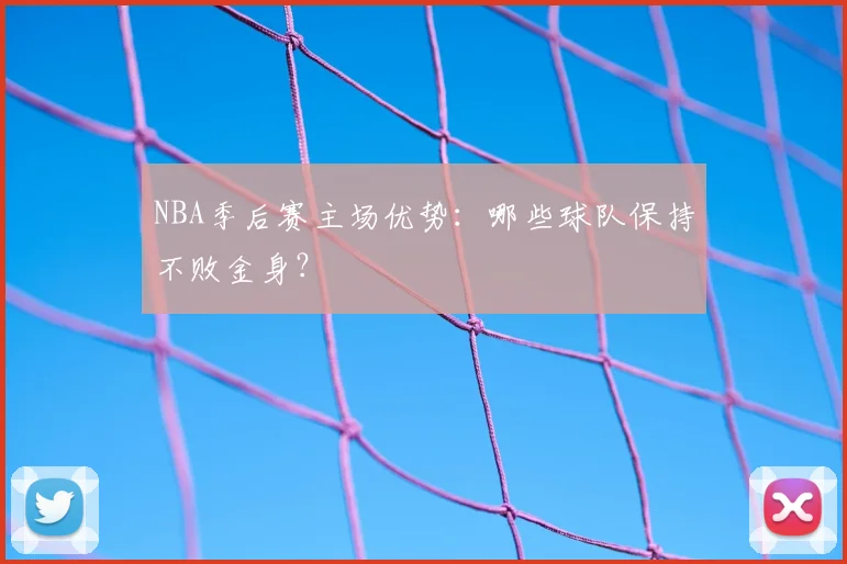 NBA季后赛主场优势：哪些球队保持不败金身？