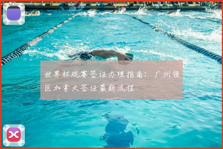 世界杯观赛签证办理指南：广州领区加拿大签证最新流程