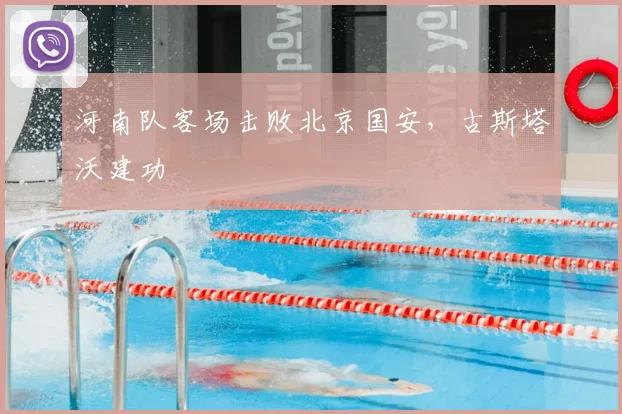 河南队客场击败北京国安，古斯塔沃建功