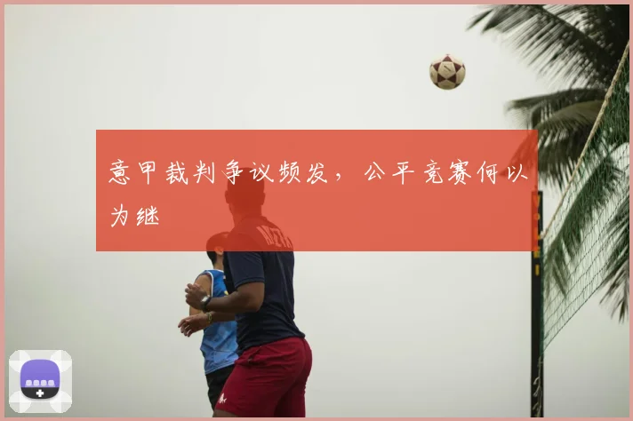 意甲裁判争议频发，公平竞赛何以为继