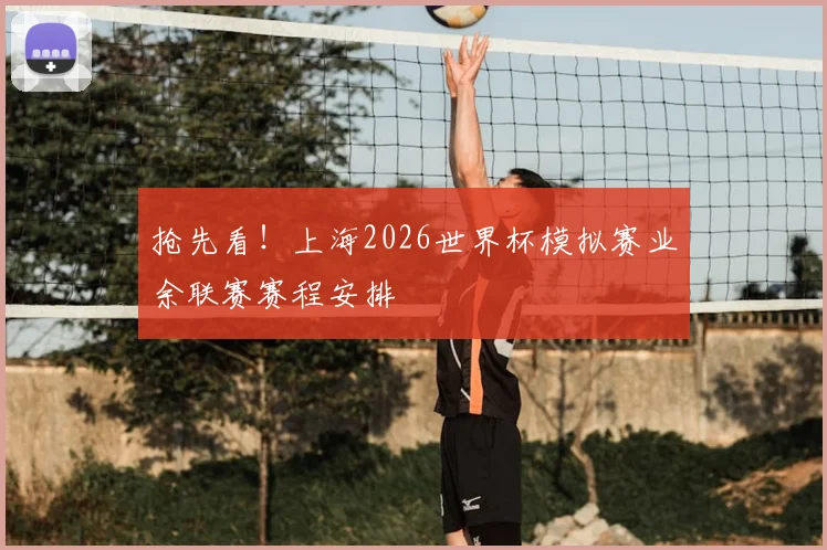 抢先看！上海2026世界杯模拟赛业余联赛赛程安排