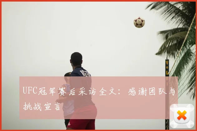UFC冠军赛后采访全文：感谢团队与挑战宣言