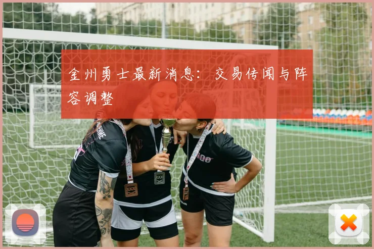 金州勇士最新消息：交易传闻与阵容调整