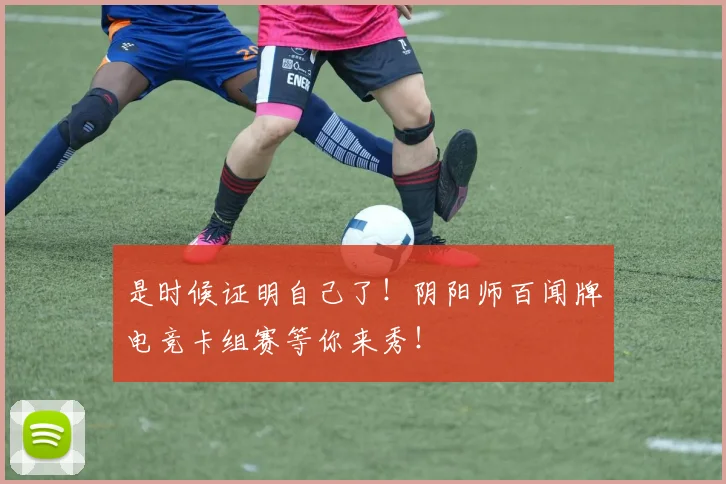 是时候证明自己了！阴阳师百闻牌电竞卡组赛等你来秀！