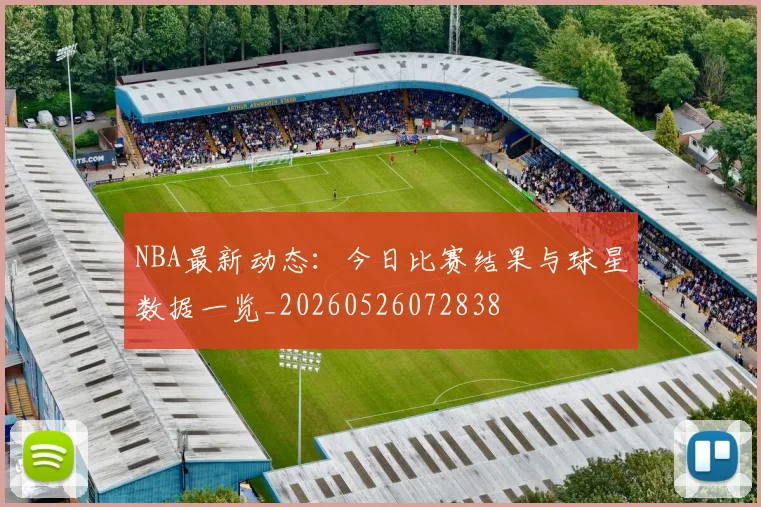 NBA最新动态：今日比赛结果与球星数据一览_20260526072838