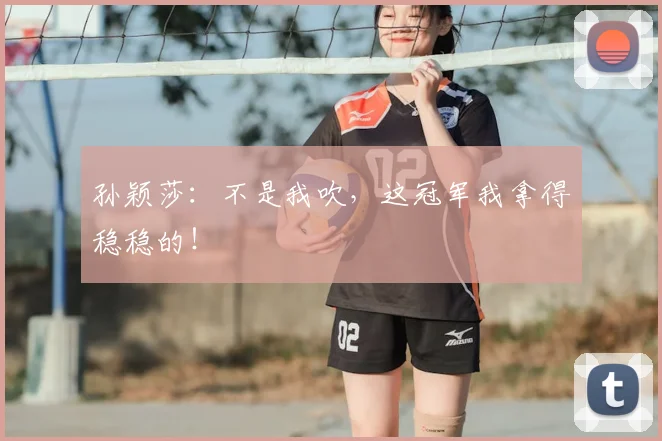 孙颖莎：不是我吹，这冠军我拿得稳稳的！