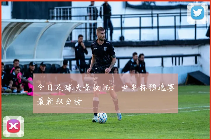 今日足球头条快讯：世界杯预选赛最新积分榜