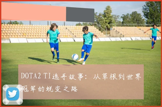 DOTA2 TI选手故事：从草根到世界冠军的蜕变之路