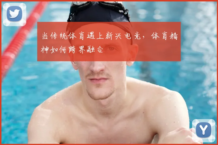 当传统体育遇上新兴电竞，体育精神如何跨界融合